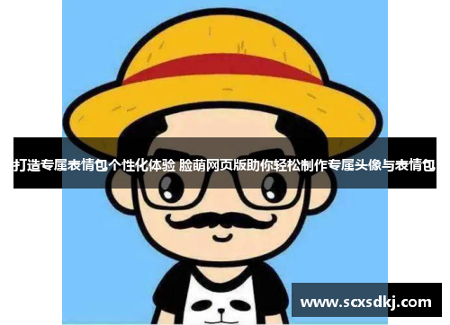 打造专属表情包个性化体验 脸萌网页版助你轻松制作专属头像与表情包